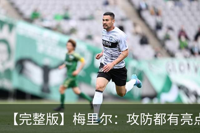 【完整版】梅里尔：攻防都有亮点要保证延续性 我的感觉越来越好