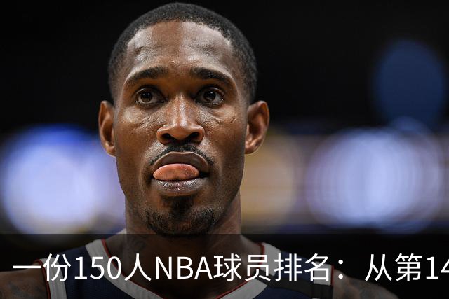 一份150人NBA球员排名：从第141位到第48位的最大涨幅