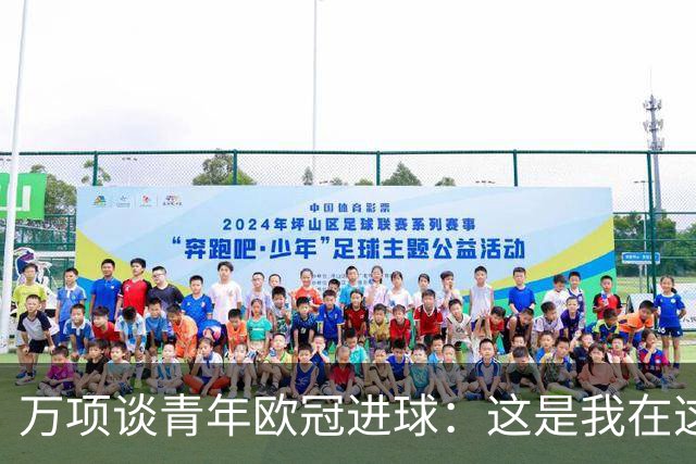 万项谈青年欧冠进球：这是我在这项赛事的首秀，很高兴取得进球