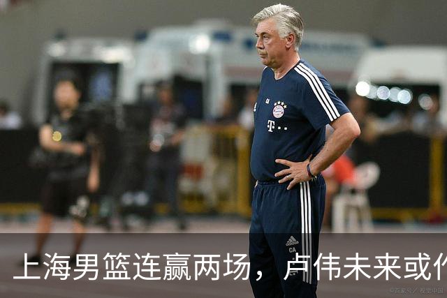 上海男篮连赢两场，卢伟未来或作出5大调整，两锋将要被重用了