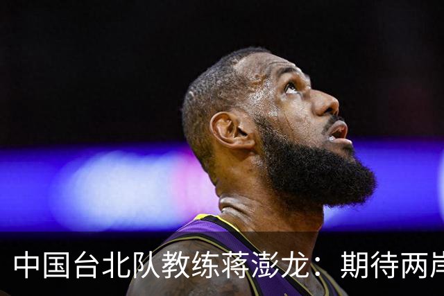 中国台北队教练蒋澎龙：期待两岸乒乓球多交流