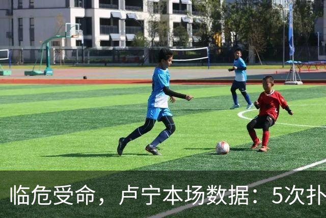 临危受命，卢宁本场数据：5次扑救，2次解围，评分7.4分