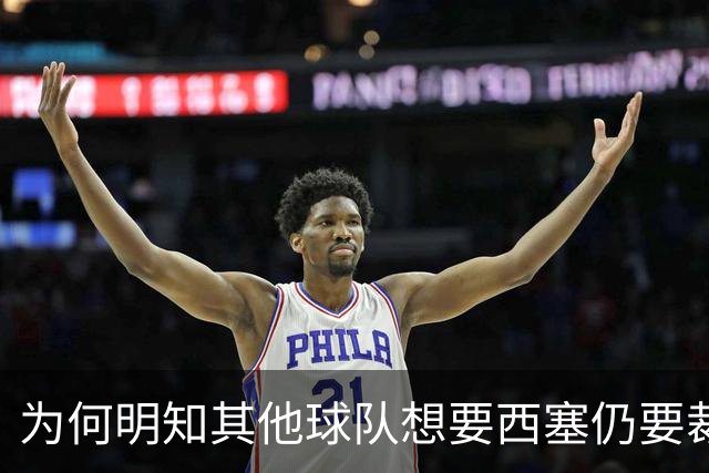 为何明知其他球队想要西塞仍要裁掉他？名记：独行侠想留下鲍威尔