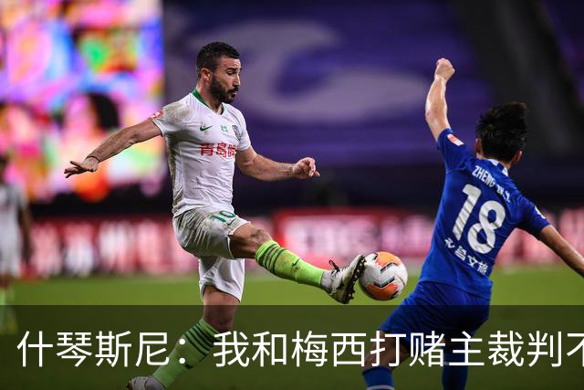 什琴斯尼：我和梅西打赌主裁判不会判点球 我输了