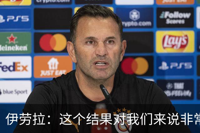 伊劳拉：这个结果对我们来说非常好；为雅凯的表现感到高兴