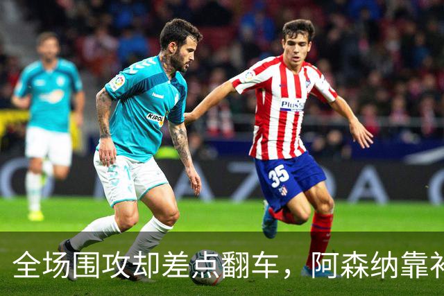 全场围攻却差点翻车，阿森纳靠补时点球1比0过关