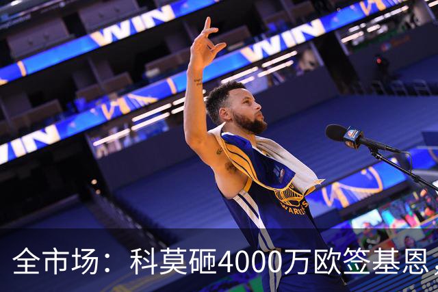 全市场：科莫砸4000万欧签基恩，但杜维卡斯表现抢眼