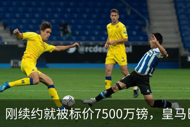 刚续约就被标价7500万镑，皇马巴萨同时盯上他