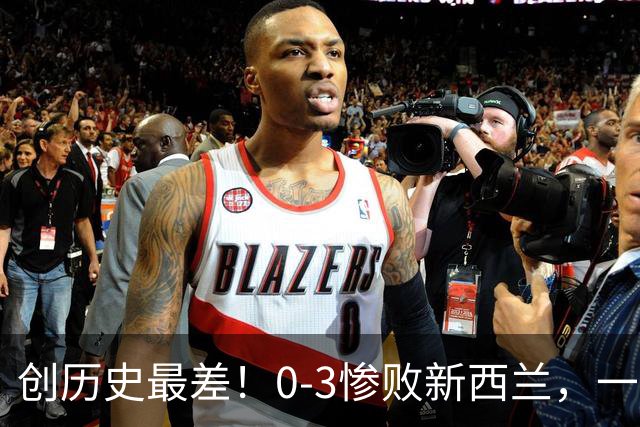 创历史最差！0-3惨败新西兰，一场暴露国足全方位短板的溃败