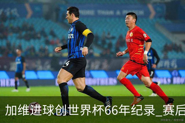 加维进球创世界杯66年纪录 赛后被FIFA评为全场最佳