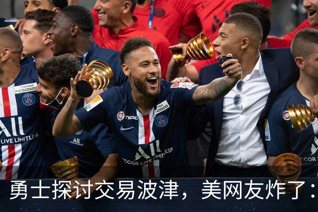勇士探讨交易波津，美网友炸了：炒掉邓利维