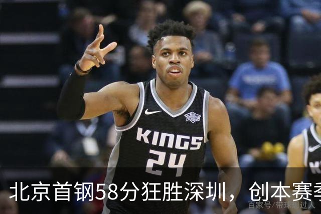 北京首钢58分狂胜深圳，创本赛季CBA单场最大分差纪录，两队差距真这么大吗？这场惨败对深圳队影响多大？