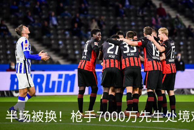 半场被换！枪手7000万先生处境艰难 光有天赋不够还要更努力