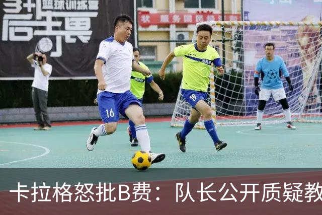 卡拉格怒批B费：队长公开质疑教练是耻辱