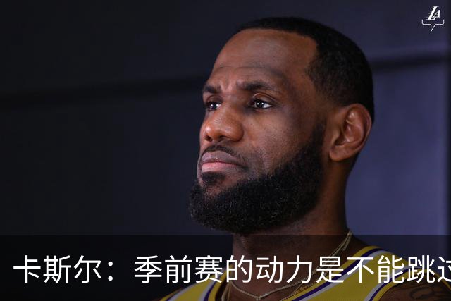 卡斯尔：季前赛的动力是不能跳过步骤 了解恢复状态所需的过程