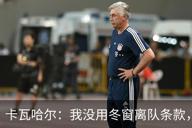 卡瓦哈尔：我没用冬窗离队条款，想要在赫塔菲继续竞争