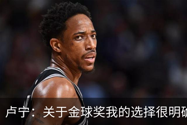 卢宁：关于金球奖我的选择很明确，姆巴佩是最棒的