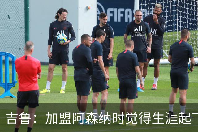 吉鲁：加盟阿森纳时觉得生涯起飞了，感觉到了一家真正的大俱乐部