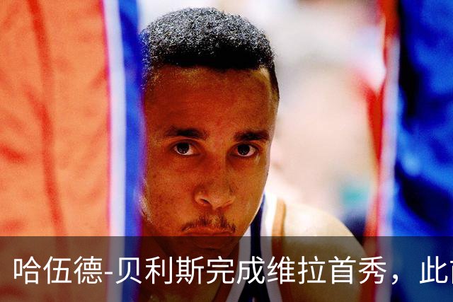 哈伍德-贝利斯完成维拉首秀，此前落选欧冠名单