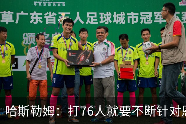 哈斯勒姆：打76人就要不断针对恩比德&老詹 迫使他们陷入犯规麻烦