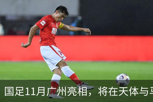 国足11月广州亮相，将在天体与马来西亚、巴林队过招