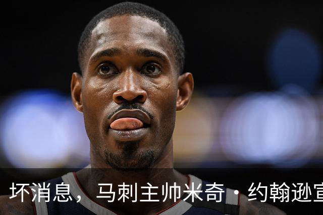 坏消息，马刺主帅米奇·约翰逊宣布哈里斯将缺席对阵雷霆揭幕战