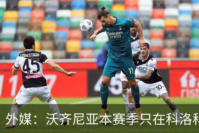 外媒：沃齐尼亚本赛季只在科洛科洛出场3次，下赛季不会留队