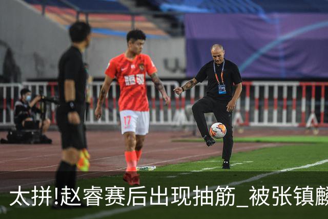 太拼!赵睿赛后出现抽筋 被张镇麟背着离开赛场