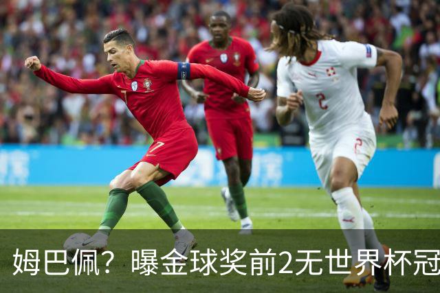 姆巴佩？曝金球奖前2无世界杯冠军 皇马结束抵制+包机参加