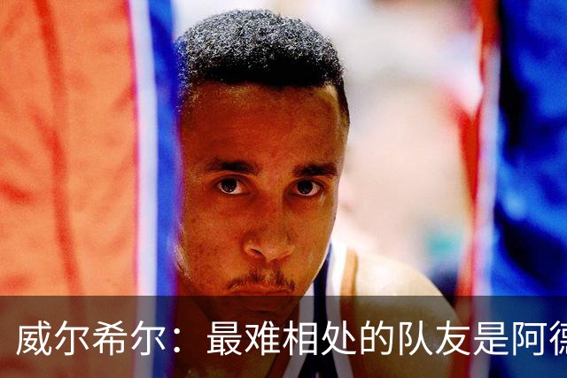威尔希尔：最难相处的队友是阿德巴约 最大遗憾是未和阿森纳续约