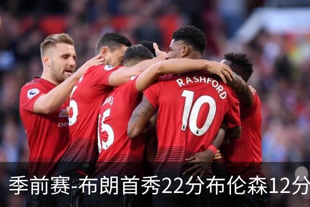 季前赛-布朗首秀22分布伦森12分 76人大胜尼克斯
