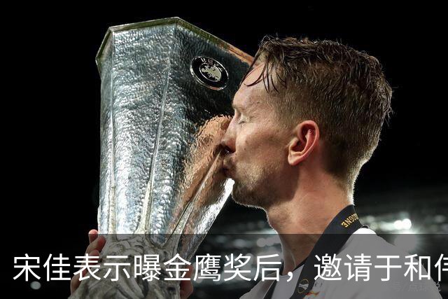 宋佳表示曝金鹰奖后，邀请于和伟出来聚会被拒，理由让人笑翻