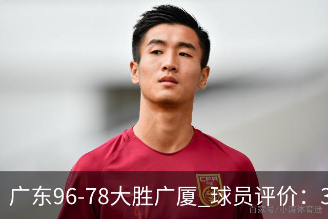 广东96-78大胜广厦 球员评价：3人优秀，6人及格，1人低迷