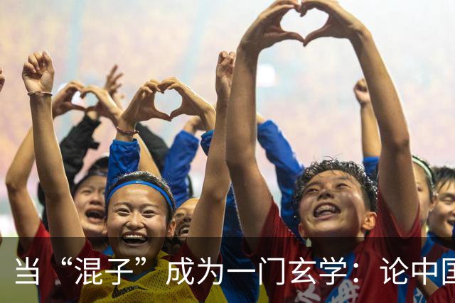 当“混子”成为一门玄学：论中国女足的“洋相自由”