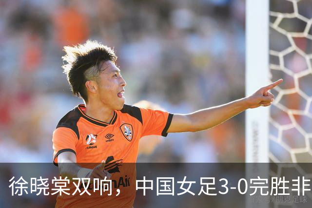 徐晓棠双响，中国女足3-0完胜非洲球队，迎U17女足世界杯开门红