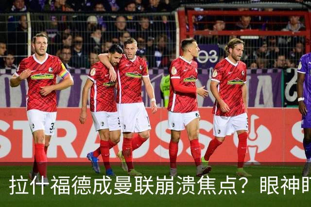 拉什福德成曼联崩溃焦点？眼神盯人散步回防遭鲁尼痛批
