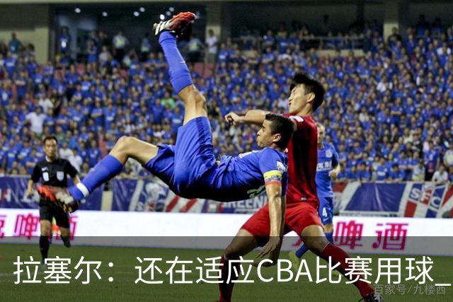 拉塞尔：还在适应CBA比赛用球 中国治安环境让人安心