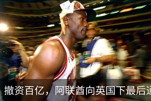 撤资百亿，阿联酋向英国下最后通牒！曼城案惊动首相府！秋季大加税拟暂缓...