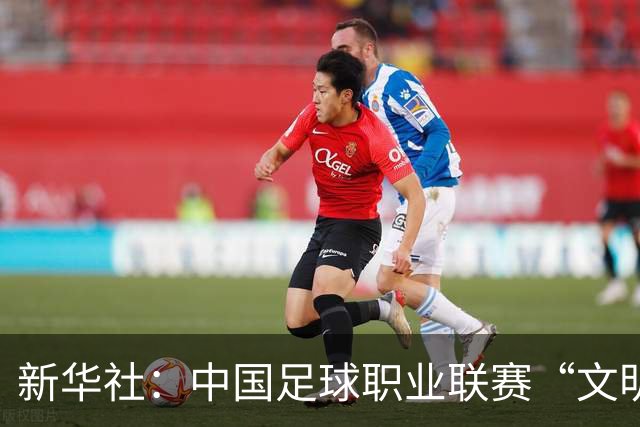 新华社：中国足球职业联赛“文明行动月”活动如火如荼