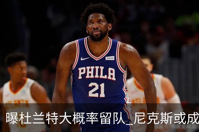 曝杜兰特大概率留队 尼克斯或成潜在交易对象