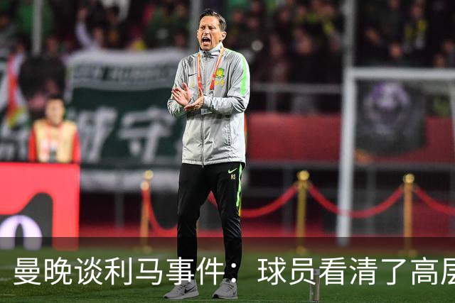 曼晚谈利马事件：球员看清了高层只会空谈，队友间肯定已聊过这些