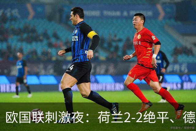 欧国联刺激夜：荷兰2-2绝平、德国2-0、葡萄牙4-2、挪威1-2遭逆转