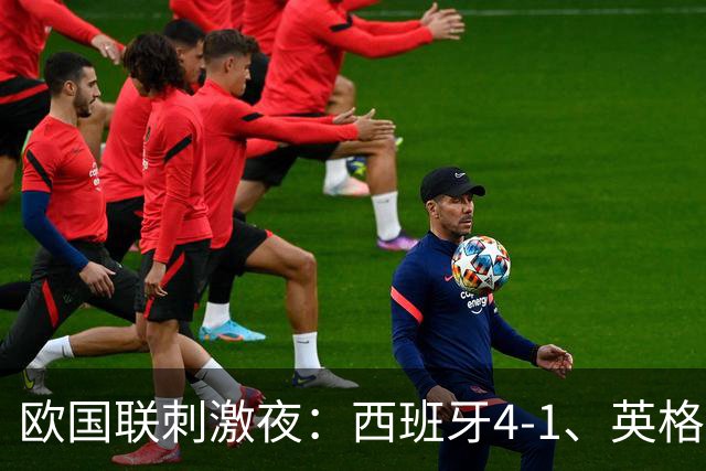 欧国联刺激夜：西班牙4-1、英格兰2-0、瑞士3-0、冰岛3-0