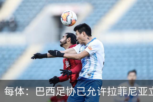 每体：巴西足协已允许拉菲尼亚立即返回巴萨，球员将接受复查
