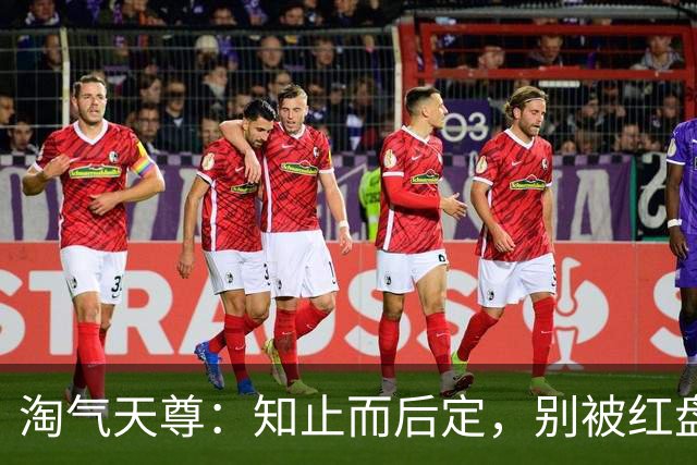 淘气天尊：知止而后定，别被红盘冲昏头！