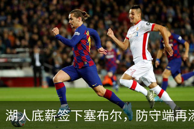 湖人底薪签下塞布尔，防守端再添强援