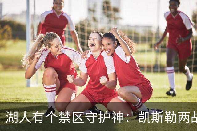 湖人有个禁区守护神：凯斯勒两战打成全队新宠