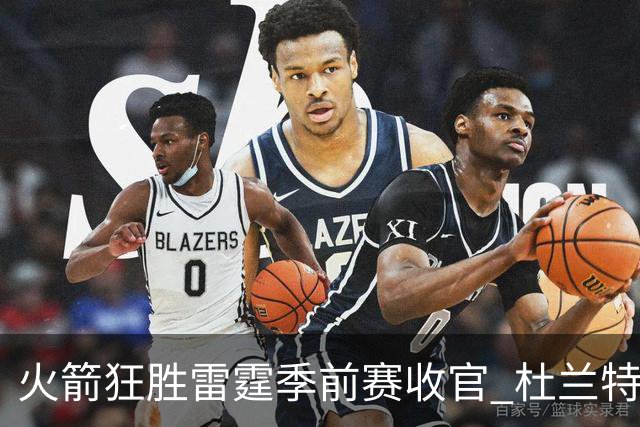火箭狂胜雷霆季前赛收官 杜兰特隐身是刻意为之吗？