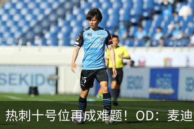热刺十号位再成难题！OD：麦迪逊复出仍需谨慎