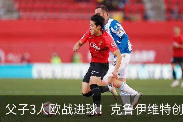 父子3人欧战进球！克鲁伊维特创纪录，伯恩茅斯2-1皇社